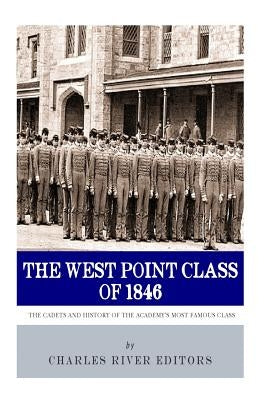 The West Point Class of 1846: The Cadets and History of the Academy's Most Famous Class by Charles River