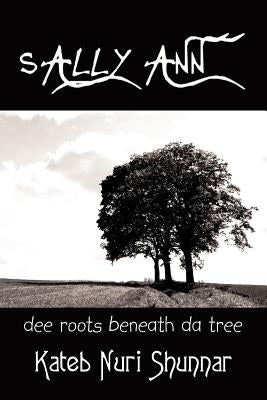 Sally Ann- Volume I: Dee Roots Beneath Da Tree by Shunnar, Kateb Nuri