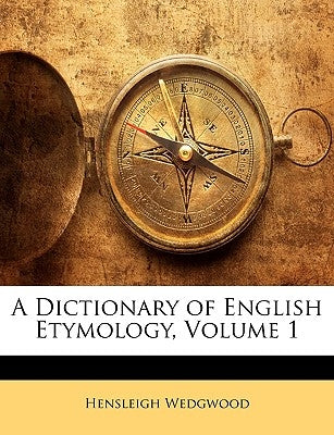 A Dictionary of English Etymology, Volume 1 by Wedgwood, Hensleigh