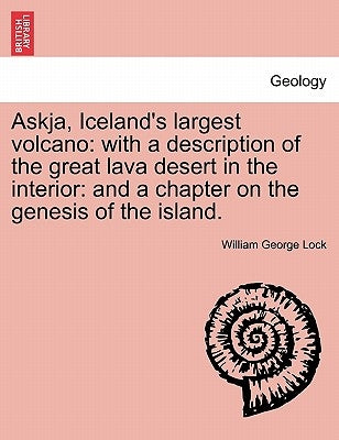 Askja, Iceland's Largest Volcano: With a Description of the Great Lava Desert in the Interior: And a Chapter on the Genesis of the Island. by Lock, William George