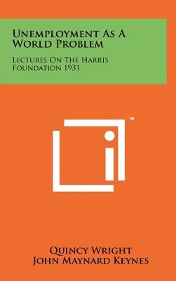 Unemployment As A World Problem: Lectures On The Harris Foundation 1931 by Wright, Quincy