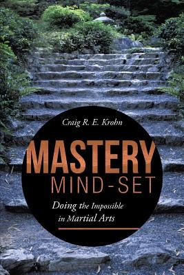 Mastery Mind-Set: Doing the Impossible in Martial Arts by Krohn, Craig R. E.