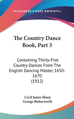 The Country Dance Book, Part 3: Containing Thirty-Five Country Dances From The English Dancing Master, 1650-1670 (1912) by Sharp, Cecil James