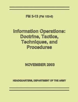 Information Operations: Doctrine, Tactics, Techniques, and Procedures (FM 3-13 / 100-6) by Army, Department Of the