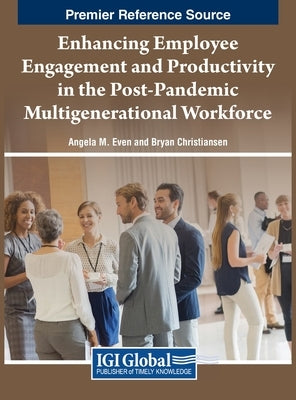 Enhancing Employee Engagement and Productivity in the Post-Pandemic Multigenerational Workforce by Even, Angela M.