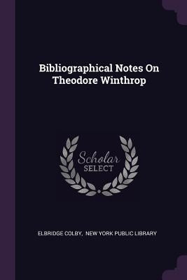 Bibliographical Notes On Theodore Winthrop by Colby, Elbridge