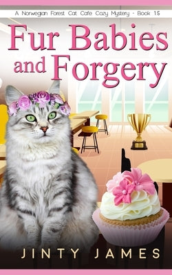Fur Babies and Forgery: A Norwegian Forest Cat Café Cozy Mystery - Book 15 by James, Jinty