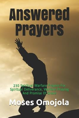 Answered Prayers: 230 Spiritual Warfare Prayers For Spiritual Deliverance, Warfare Praying And Promise Of Grace by Omojola, Moses