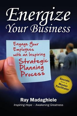 Energize Your Business: Engage Your Employees with an Inspiring Strategic Planning Process by Madaghiele, Ray