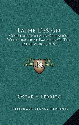 Lathe Design: Construction And Operation, With Practical Examples Of The Lathe Work (1919) by Perrigo, Oscar E.
