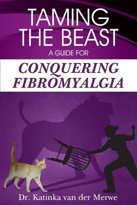 Taming the Beast: A Guide to Conquering Fibromyalgia by Van Der Merwe, Katinka