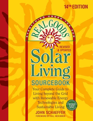 Real Goods Solar Living Sourcebook: Your Complete Guide to Living Beyond the Grid with Renewable Energy Technologies and Sustainable Living - 14th Edi by Schaeffer, John