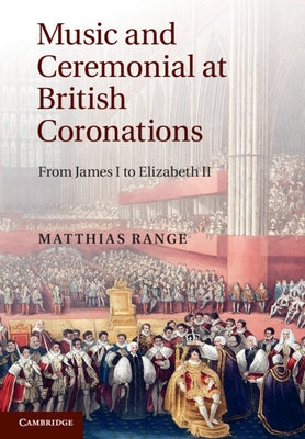 Music and Ceremonial at British Coronations by Range, Matthias