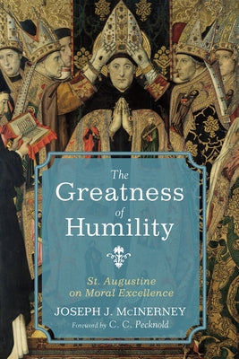 The Greatness of Humility: St. Augustine on Moral Excellence by McInerney, Joseph J.