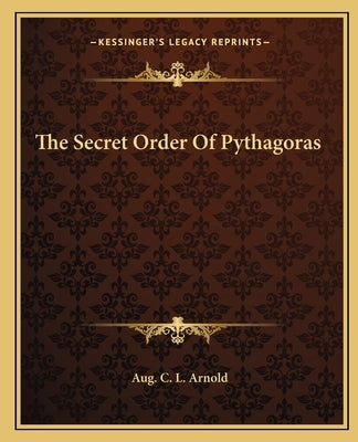 The Secret Order Of Pythagoras by Arnold, Aug C. L.