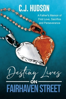 Destiny Lives on Fairhaven Street: A Father's Memoir of First Love, Sacrifice and Perseverance by Hudson, C. J.