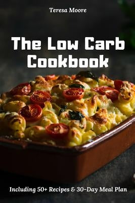 The Low Carb Cookbook: Including 50+ Recipes & 30-Day Meal Plan by Moore, Teresa
