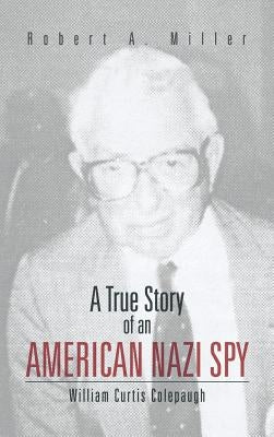 A True Story of an American Nazi Spy: William Curtis Colepaugh by Miller, Robert A.