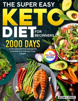 The Super Easy Keto Diet for Beginners: 2000 Days of Mouthwatering Ketogenic Creations to Elevate Your Health｜Full Color Edition by Strauss, Keesha V.