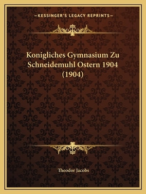 Konigliches Gymnasium Zu Schneidemuhl Ostern 1904 (1904) by Jacobs, Theodor