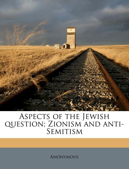 Aspects of the Jewish Question; Zionism and Anti-Semitism by Anonymous