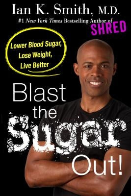 Blast the Sugar Out!: Lower Blood Sugar, Lose Weight, Live Better by Smith, Ian K.