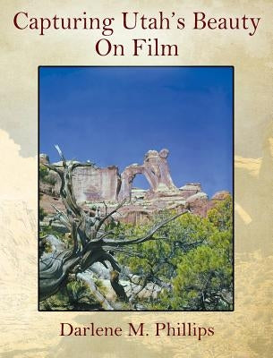 Capturing Utah's Beauty On Film by Phillips, Darlene M.