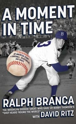 A Moment in Time: An American Story of Baseball, Heartbreak, and Grace by Branca, Ralph