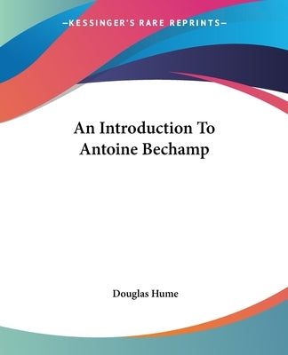 An Introduction To Antoine Bechamp by Hume, Douglas