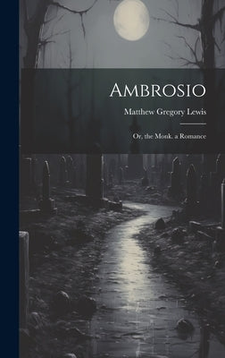 Ambrosio: Or, the Monk. a Romance by Lewis, Matthew Gregory