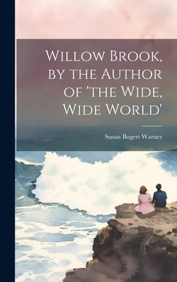 Willow Brook, by the Author of 'the Wide, Wide World' by Warner, Susan Bogert