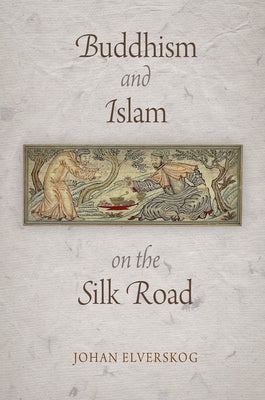 Buddhism and Islam on the Silk Road by Elverskog, Johan