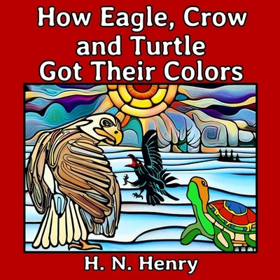 How Eagle, Crow and Turtle Got Their Colors by Henry, H. N.
