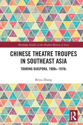 Chinese Theatre Troupes in Southeast Asia: Touring Diaspora, 1900s-1970s by Zhang, Beiyu