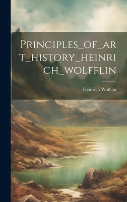 Principles_of_art_history_heinrich_wolfflin by Heinrich Wolfllin