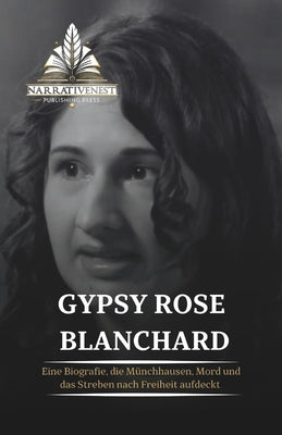 Gypsy Rose Blanchard: Eine Biografie, die Münchhausen, Mord und das Streben nach Freiheit aufdeckt by Publishing Press, Narrativenest