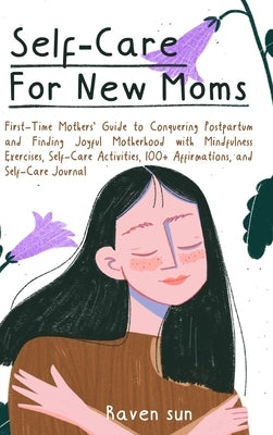 Self-Care for New Moms: First-Time Mothers' Guide to Conquering Postpartum and Finding Joyful Motherhood with Mindfulness Exercises, Self-Care by Sun, Raven