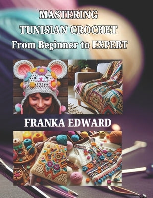 Mastering Tunisian Crochet: From Beginner to Expert by Edward, Franka
