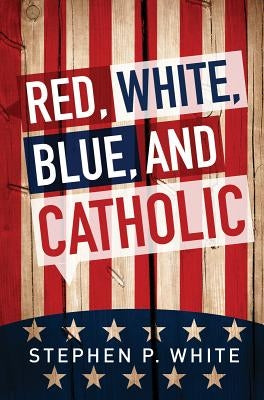 Red, White, Blue, and Catholic by White, Stephen
