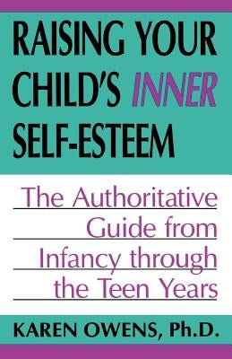 Raising Your Child's Inner Self-Esteem: The Authoritative Guide from Infancy Through the Teen Years by Owens, Karen