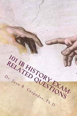 101 IB History Exam-related Questions: ...and their answers! by Cespedes Ph. D., Juan R.