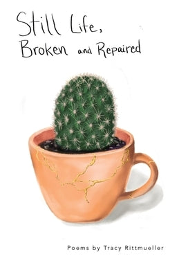 Still Life, Broken and Repaired: Poems by Rittmueller, Tracy