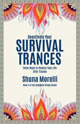 Deactivate Your Survival Trances: Three Ways to Restore Your Life After Trauma by Morelli, Shuna