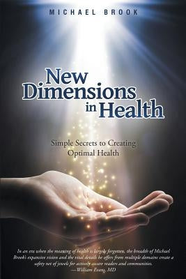 New Dimensions in Health: Simple Secrets to Creating Optimal Health by Brook, Michael