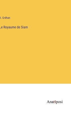 Le Royaume de Siam by GrÃ©han, A.