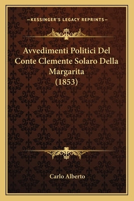 Avvedimenti Politici Del Conte Clemente Solaro Della Margarita (1853) by Alberto, Carlo