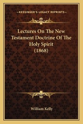 Lectures On The New Testament Doctrine Of The Holy Spirit (1868) by Kelly, William