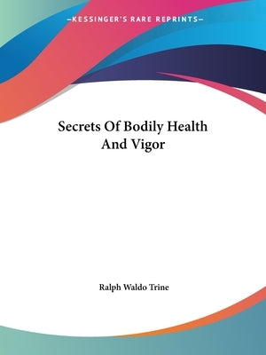 Secrets Of Bodily Health And Vigor by Trine, Ralph Waldo