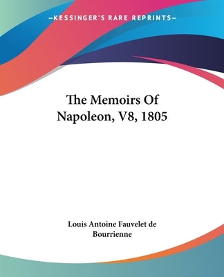 The Memoirs Of Napoleon, V8, 1805 by Louis Antoine Fauvelet de Bourrienne
