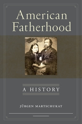 American Fatherhood: A History by Martschukat, JÃ¼rgen